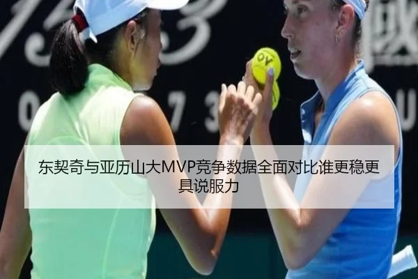 东契奇与亚历山大MVP竞争数据全面对比谁更稳更具说服力（aoko）