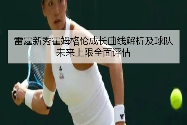 雷霆新秀霍姆格伦成长曲线解析及球队未来上限全面评估