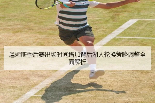 詹姆斯季后赛出场时间增加背后湖人轮换策略调整全面解析（aoko）
