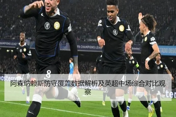 阿森纳赖斯防守覆盖数据解析及英超中场综合对比观察