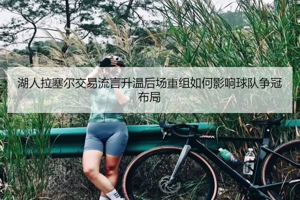 湖人拉塞尔交易流言升温后场重组如何影响球队争冠布局