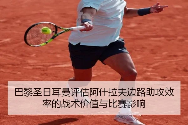 巴黎圣日耳曼评估阿什拉夫边路助攻效率的战术价值与比赛影响（aoko）
