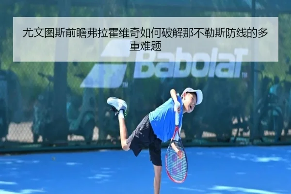 尤文图斯前瞻弗拉霍维奇如何破解那不勒斯防线的多重难题（aoko）