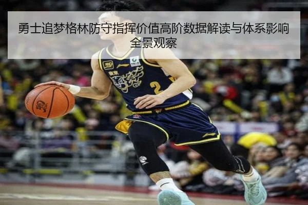 勇士追梦格林防守指挥价值高阶数据解读与体系影响全景观察（aoko）
