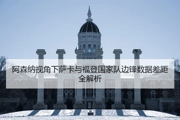 阿森纳视角下萨卡与福登国家队边锋数据差距全解析（aoko）