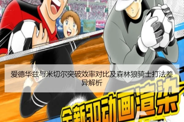 爱德华兹与米切尔突破效率对比及森林狼骑士打法差异解析（aoko）