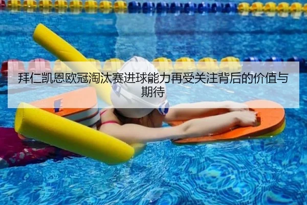 拜仁凯恩欧冠淘汰赛进球能力再受关注背后的价值与期待（aoko）