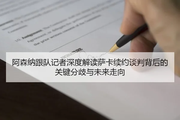 阿森纳跟队记者深度解读萨卡续约谈判背后的关键分歧与未来走向（aoko）