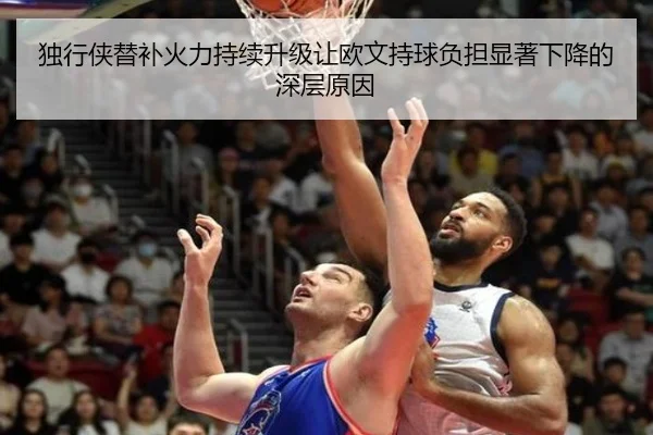 独行侠替补火力持续升级让欧文持球负担显著下降的深层原因
