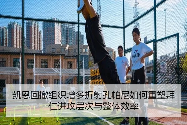 凯恩回撤组织增多折射孔帕尼如何重塑拜仁进攻层次与整体效率